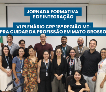 Jornada Formativa e de Integração VI PLENÁRIO CRP18-MT “PRA CUIDAR DA PROFISSÃO EM  MATO GROSSO”
