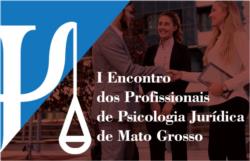 Encontro dos Profissionais de Psicologia Jurídica de MT ocorre nos dias 23 e 24