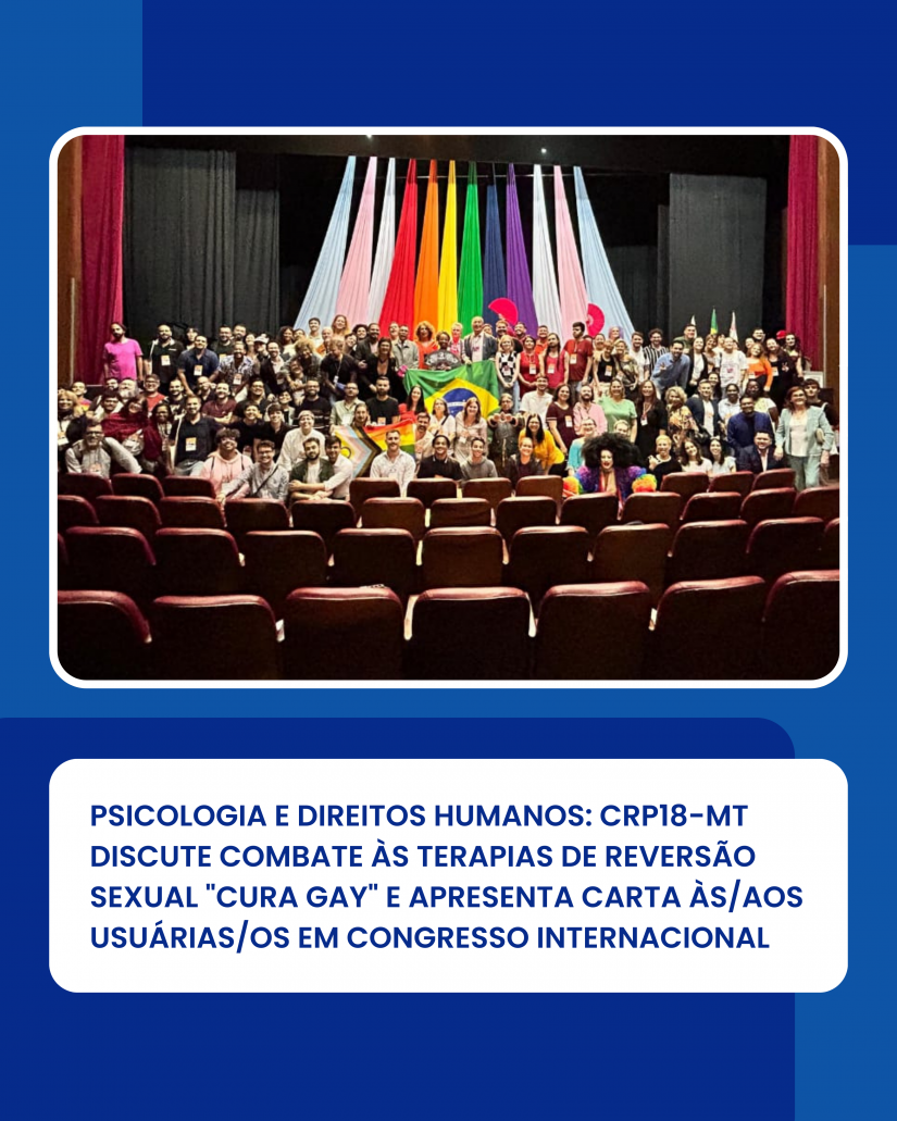 PSICOLOGIA E DIREITOS HUMANOS: CRP18-MT DISCUTE COMBATE ÀS TERAPIAS DE REVERSÃO SEXUAL "CURA GAY" E APRESENTA CARTA ÀS/AOS USUÁRIAS/OS EM CONGRESSO INTERNACIONAL