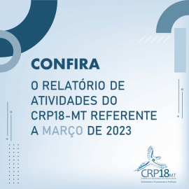 CRP18-MT disponibiliza relatório de atividades do CRP18-MT referente a março de 2023
