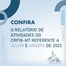 CRP18-MT disponibiliza relatório de atividades do CRP18-MT referente a julho e agosto de 2023